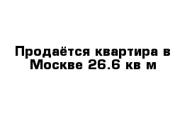 Продаётся квартира в Москве 26.6 кв м